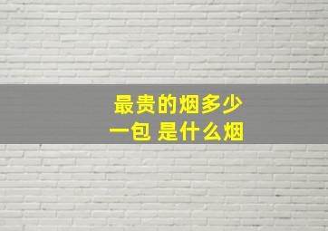 最贵的烟多少一包 是什么烟